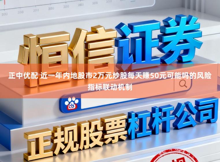 正中优配 近一年内地股市2万元炒股每天赚50元可能吗的风险指标联动机制
