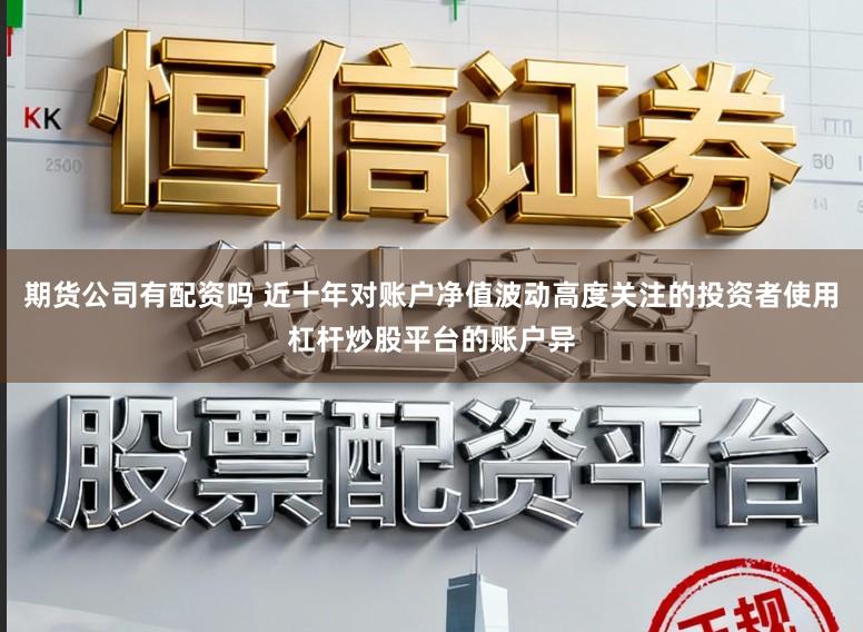 期货公司有配资吗 近十年对账户净值波动高度关注的投资者使用杠杆炒股平台的账户异