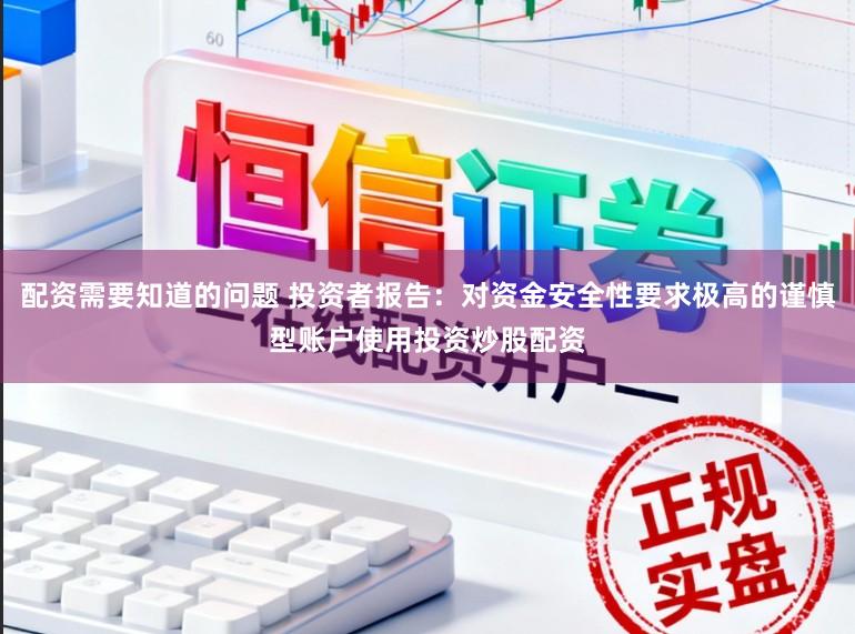 配资需要知道的问题 投资者报告：对资金安全性要求极高的谨慎型账户使用投资炒股配资
