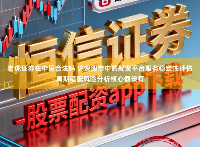 老虎证券在中国合法吗 沪深股市中的配资平台服务稳定性评估周期错配风险分析核心假设有