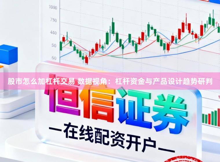 股市怎么加杠杆交易 数据视角：杠杆资金与产品设计趋势研判