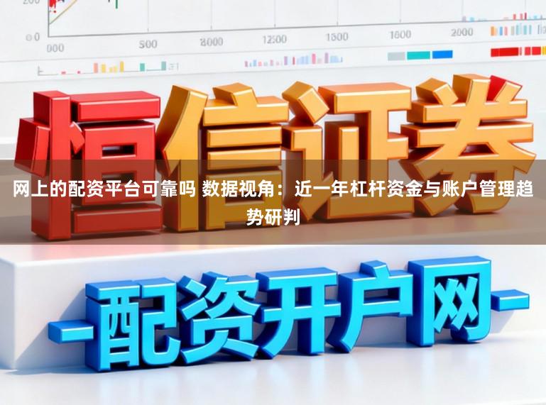 网上的配资平台可靠吗 数据视角：近一年杠杆资金与账户管理趋势研判