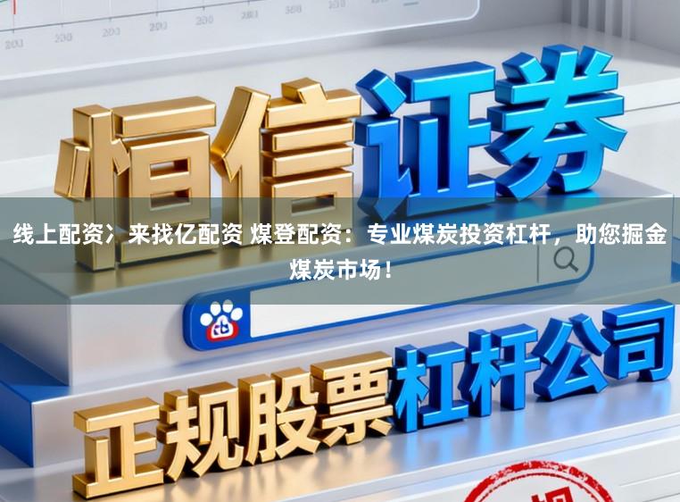 线上配资冫来找亿配资 煤登配资：专业煤炭投资杠杆，助您掘金煤炭市场！