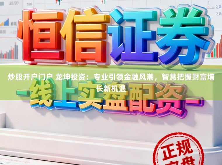 炒股开户门户 龙坤投资：专业引领金融风潮，智慧把握财富增长新机遇