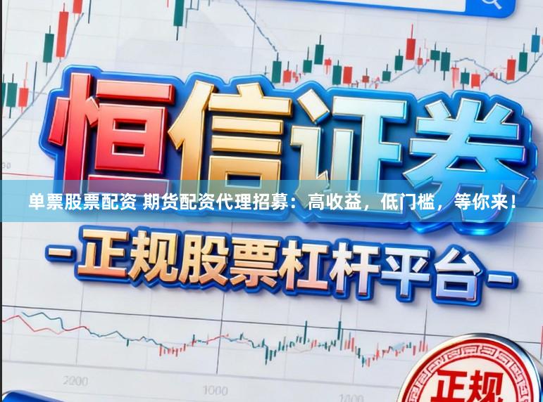 单票股票配资 期货配资代理招募：高收益，低门槛，等你来！