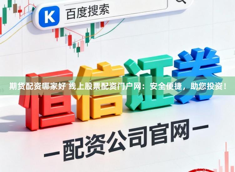 期货配资哪家好 线上股票配资门户网：安全便捷，助您投资！
