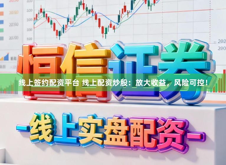 线上签约配资平台 线上配资炒股：放大收益，风险可控！