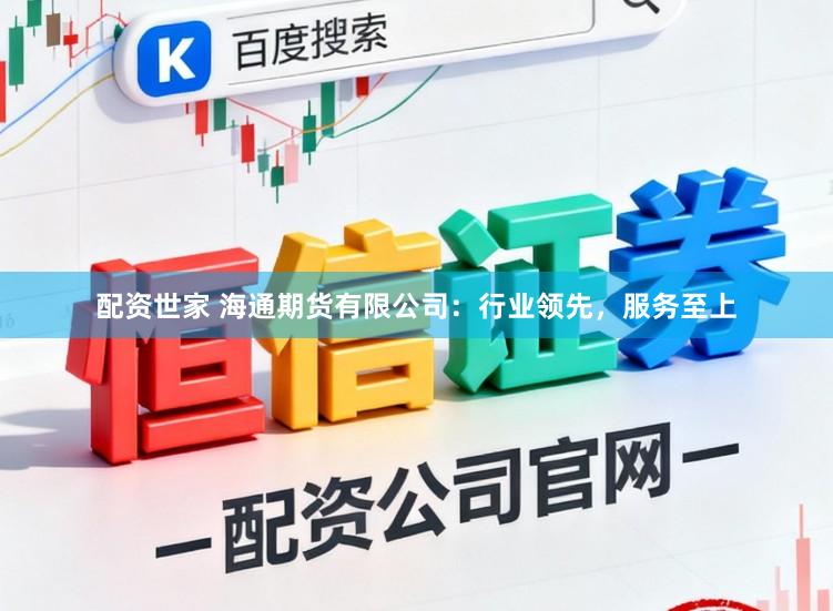 配资世家 海通期货有限公司：行业领先，服务至上