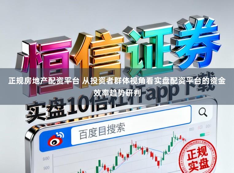 正规房地产配资平台 从投资者群体视角看实盘配资平台的资金效率趋势研判