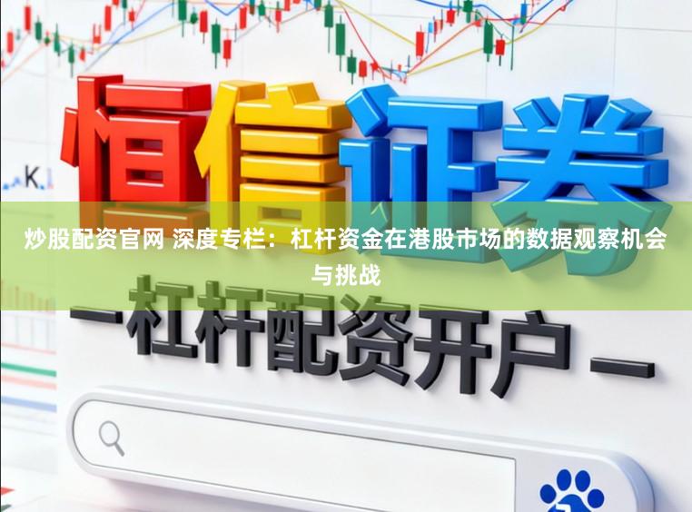 炒股配资官网 深度专栏：杠杆资金在港股市场的数据观察机会与挑战
