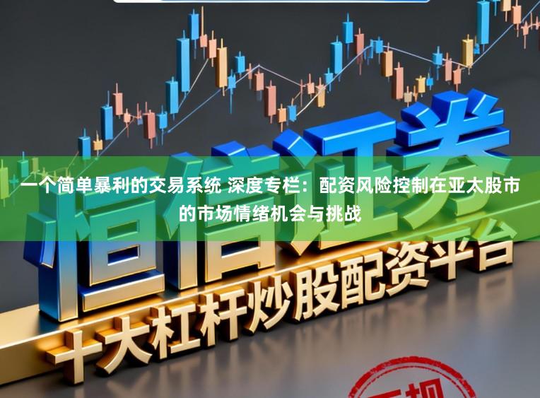 一个简单暴利的交易系统 深度专栏：配资风险控制在亚太股市的市场情绪机会与挑战