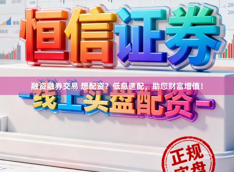 融资融券交易 想配资？低息速配，助您财富增值！