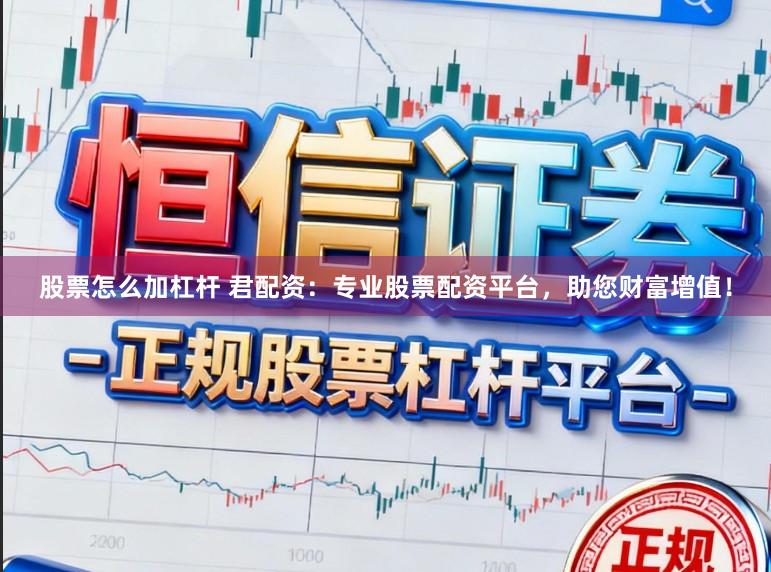 股票怎么加杠杆 君配资：专业股票配资平台，助您财富增值！
