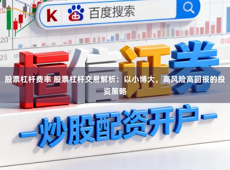 股票杠杆费率 股票杠杆交易解析：以小博大，高风险高回报的投资策略