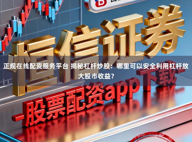 正规在线配资服务平台 揭秘杠杆炒股：哪里可以安全利用杠杆放大股市收益？