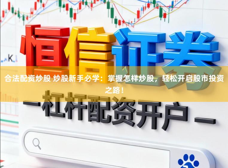 合法配资炒股 炒股新手必学：掌握怎样炒股，轻松开启股市投资之路！