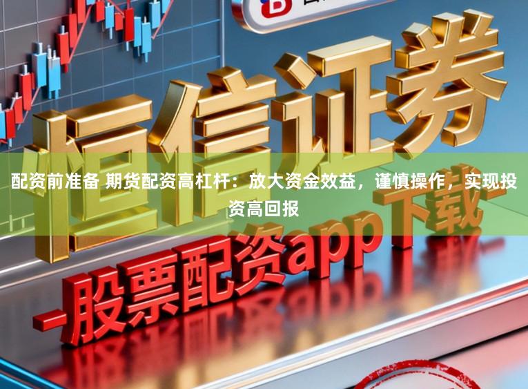 配资前准备 期货配资高杠杆：放大资金效益，谨慎操作，实现投资高回报