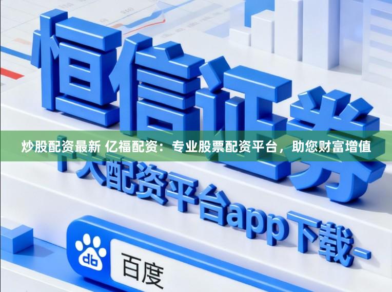 炒股配资最新 亿福配资：专业股票配资平台，助您财富增值