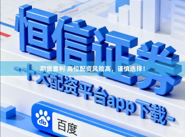 期货套利 高位配资风险高，谨慎选择！