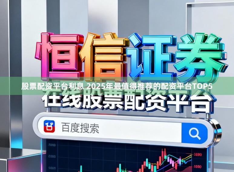 股票配资平台利息 2025年最值得推荐的配资平台TOP5