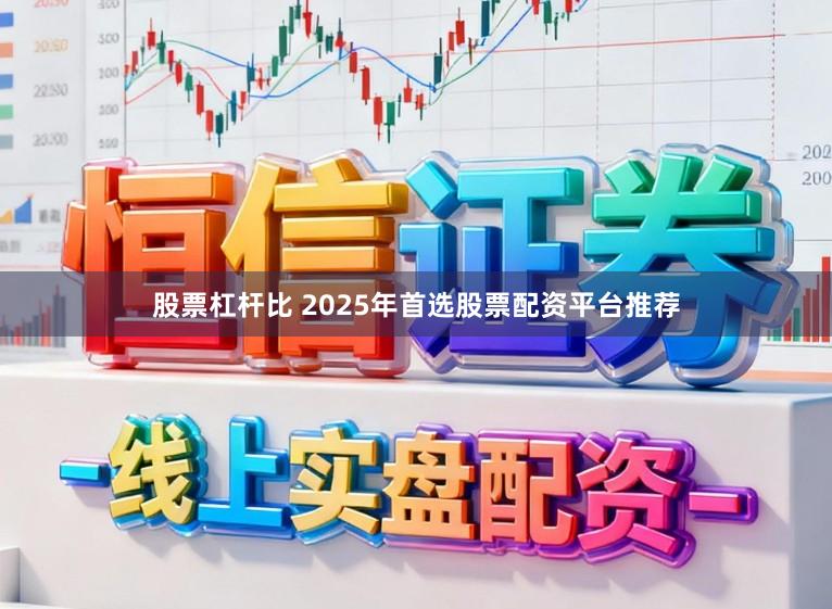 股票杠杆比 2025年首选股票配资平台推荐