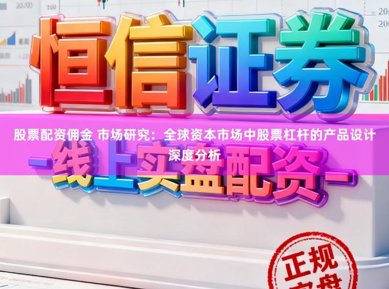 股票配资佣金 市场研究：全球资本市场中股票杠杆的产品设计深度分析