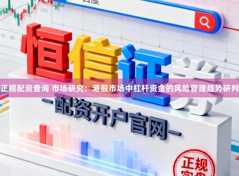 正规配资查询 市场研究：港股市场中杠杆资金的风险管理趋势研判