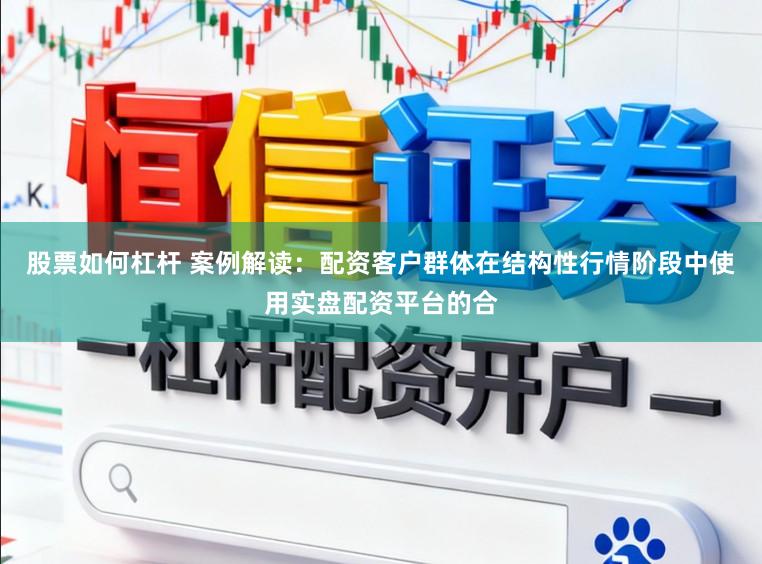 股票如何杠杆 案例解读：配资客户群体在结构性行情阶段中使用实盘配资平台的合