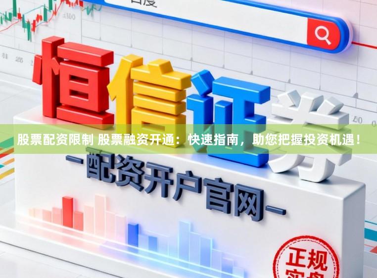 股票配资限制 股票融资开通：快速指南，助您把握投资机遇！