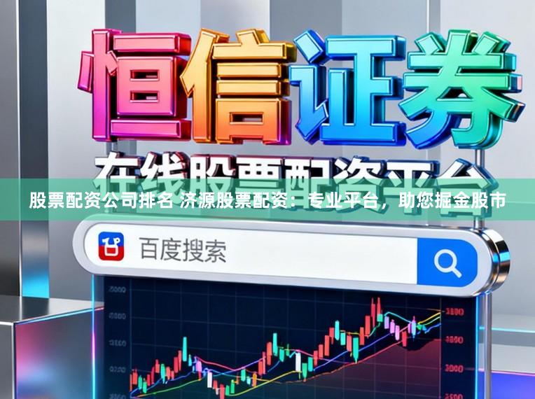 股票配资公司排名 济源股票配资：专业平台，助您掘金股市