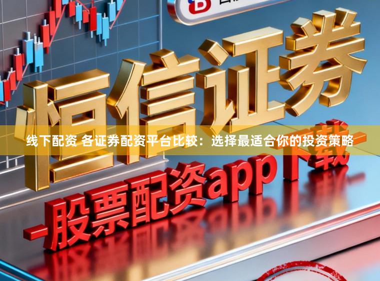 线下配资 各证券配资平台比较：选择最适合你的投资策略