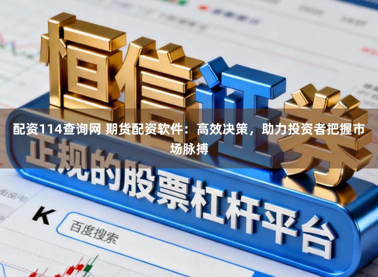 配资114查询网 期货配资软件：高效决策，助力投资者把握市场脉搏