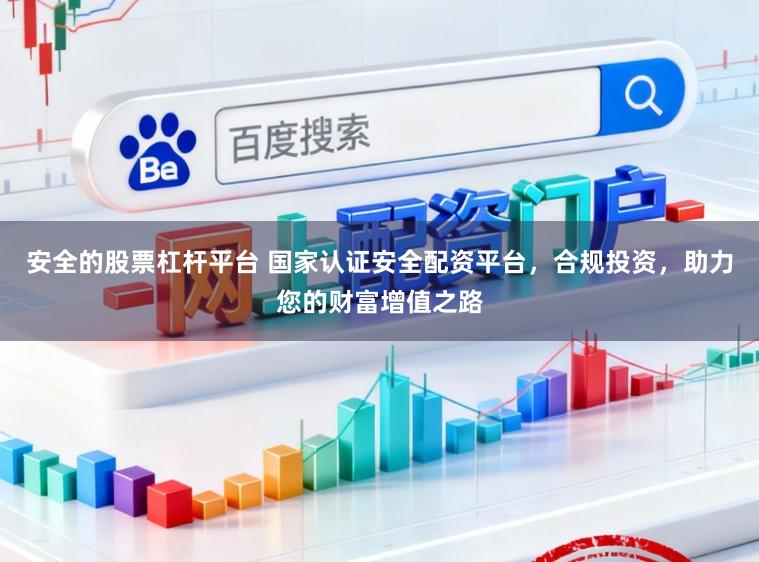 安全的股票杠杆平台 国家认证安全配资平台，合规投资，助力您的财富增值之路