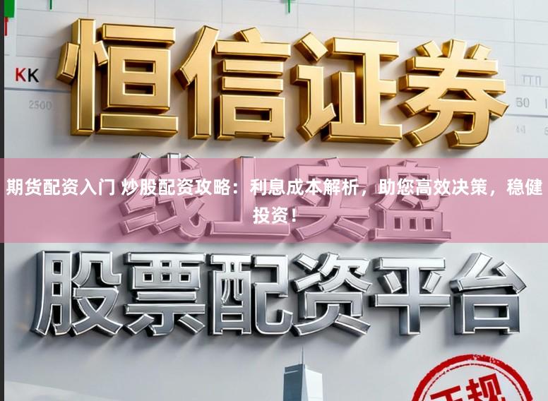 期货配资入门 炒股配资攻略：利息成本解析，助您高效决策，稳健投资！