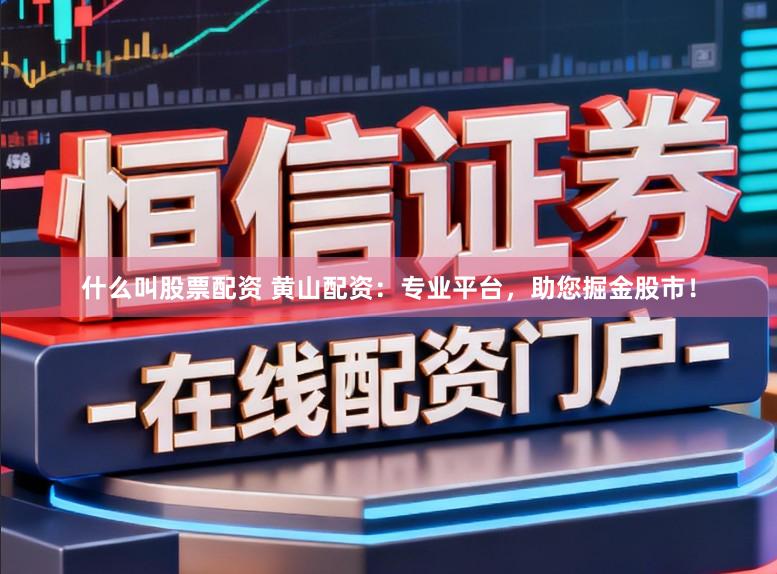 什么叫股票配资 黄山配资：专业平台，助您掘金股市！
