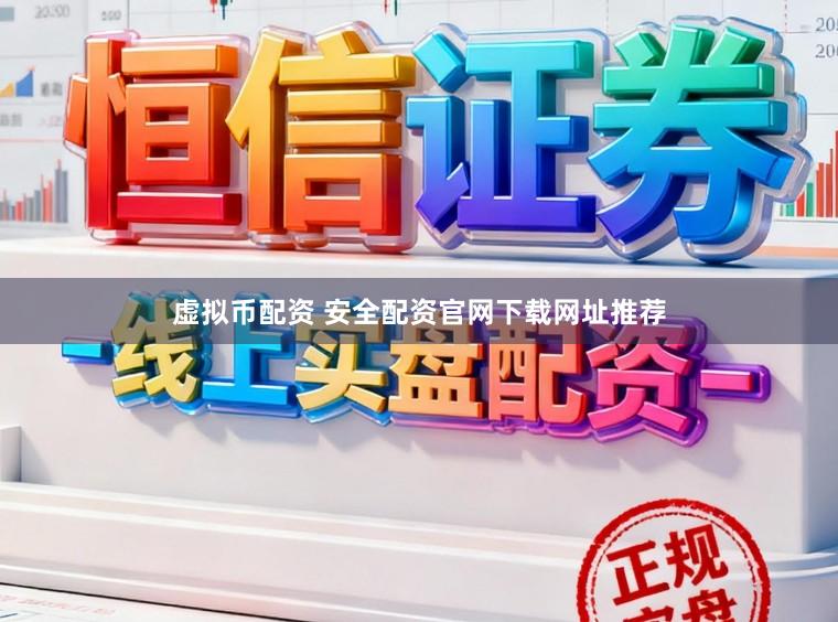 虚拟币配资 安全配资官网下载网址推荐