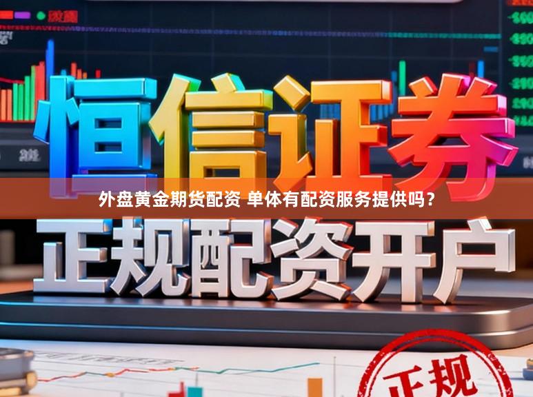 外盘黄金期货配资 单体有配资服务提供吗？