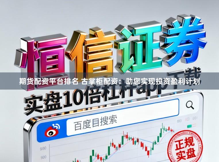 期货配资平台排名 古掌柜配资：助您实现投资盈利计划