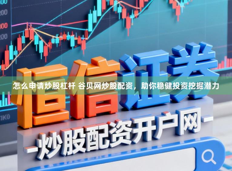 怎么申请炒股杠杆 谷贝网炒股配资，助你稳健投资挖掘潜力