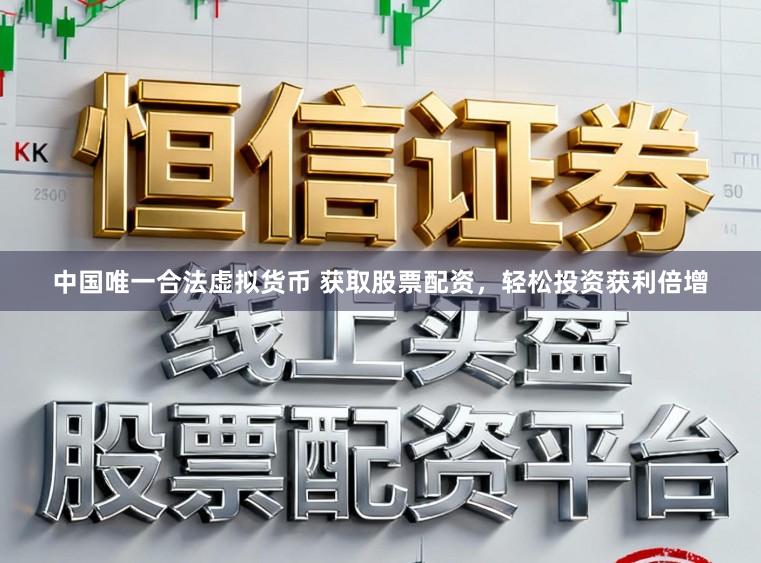 中国唯一合法虚拟货币 获取股票配资，轻松投资获利倍增