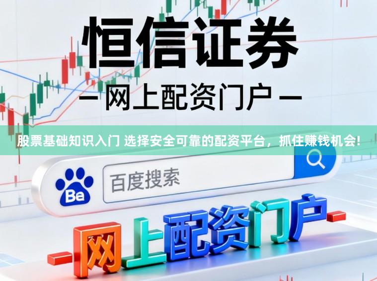 股票基础知识入门 选择安全可靠的配资平台，抓住赚钱机会!