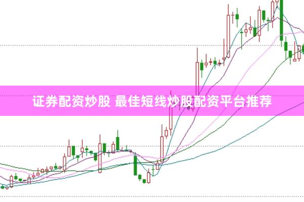 证券配资炒股 最佳短线炒股配资平台推荐