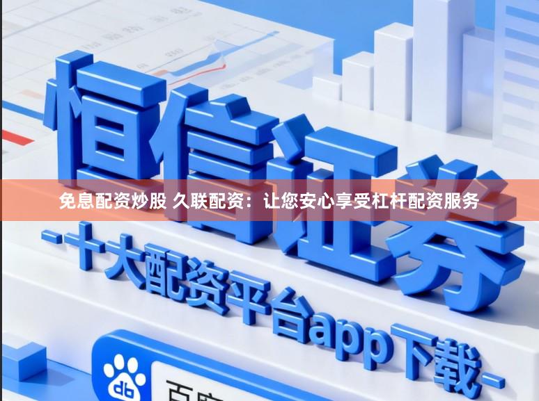 免息配资炒股 久联配资：让您安心享受杠杆配资服务