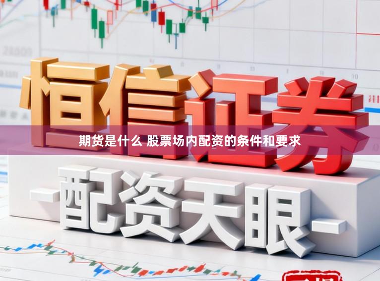 期货是什么 股票场内配资的条件和要求