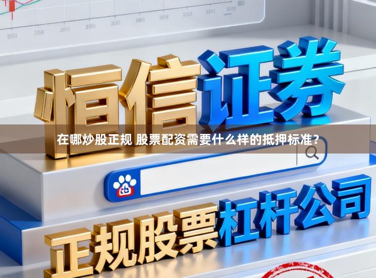 在哪炒股正规 股票配资需要什么样的抵押标准？