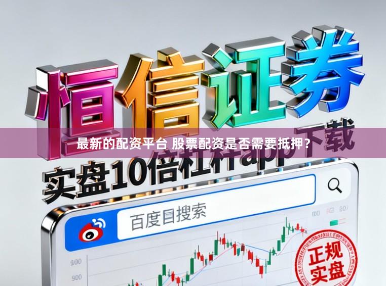最新的配资平台 股票配资是否需要抵押？