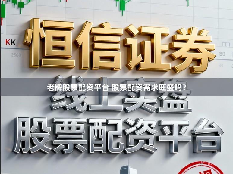 老牌股票配资平台 股票配资需求旺盛吗？
