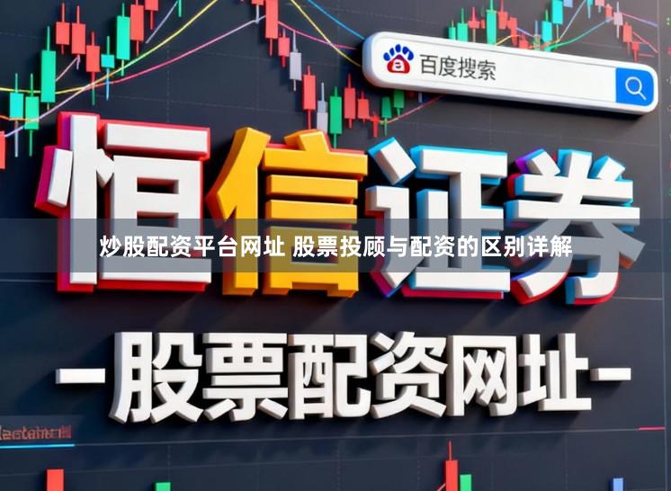 炒股配资平台网址 股票投顾与配资的区别详解