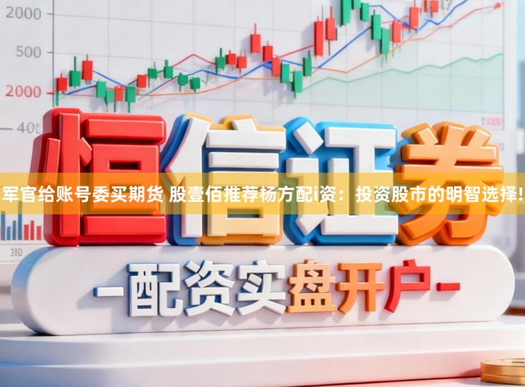 军官给账号委买期货 股壹佰推荐杨方配i资：投资股市的明智选择!
