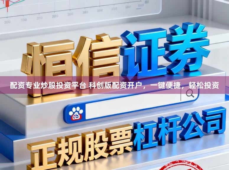 配资专业炒股投资平台 科创版配资开户，一键便捷，轻松投资